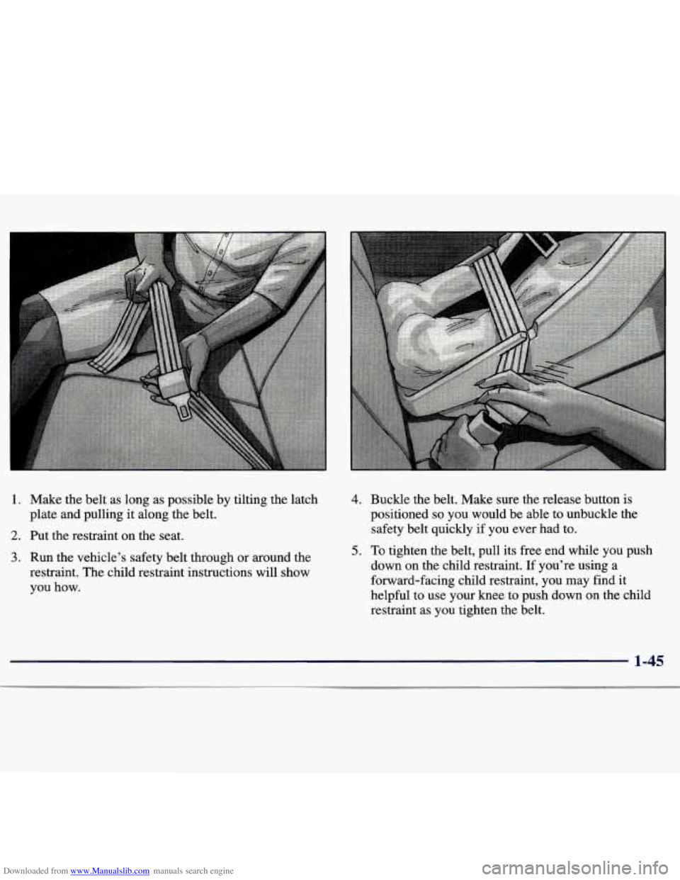 CHEVROLET MALIBU 1998  Owners Manual Downloaded from www.Manualslib.com manuals search engine 1.  Make the belt  as  long as possible  by  tilting  the latch 
plate  and  pulling  it along  the belt. 
2. Put  the  restraint  on the seat.