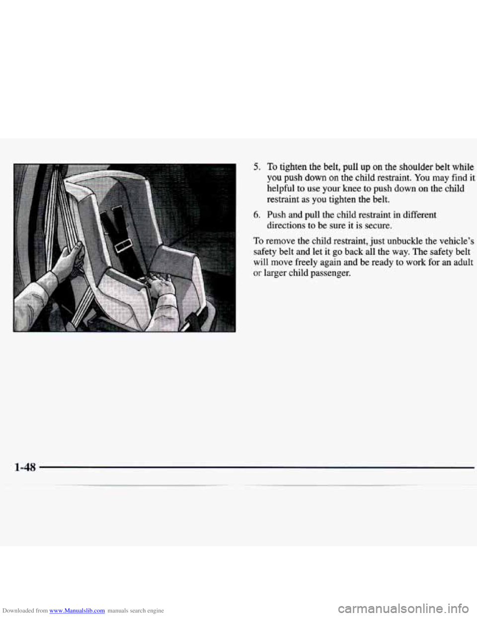 CHEVROLET MALIBU 1998  Owners Manual Downloaded from www.Manualslib.com manuals search engine 5. To tighten  the belt, pull  up on the  shoulder  belt while 
you push down on the child  restraint.  You may find it 
helpful  to  use  your