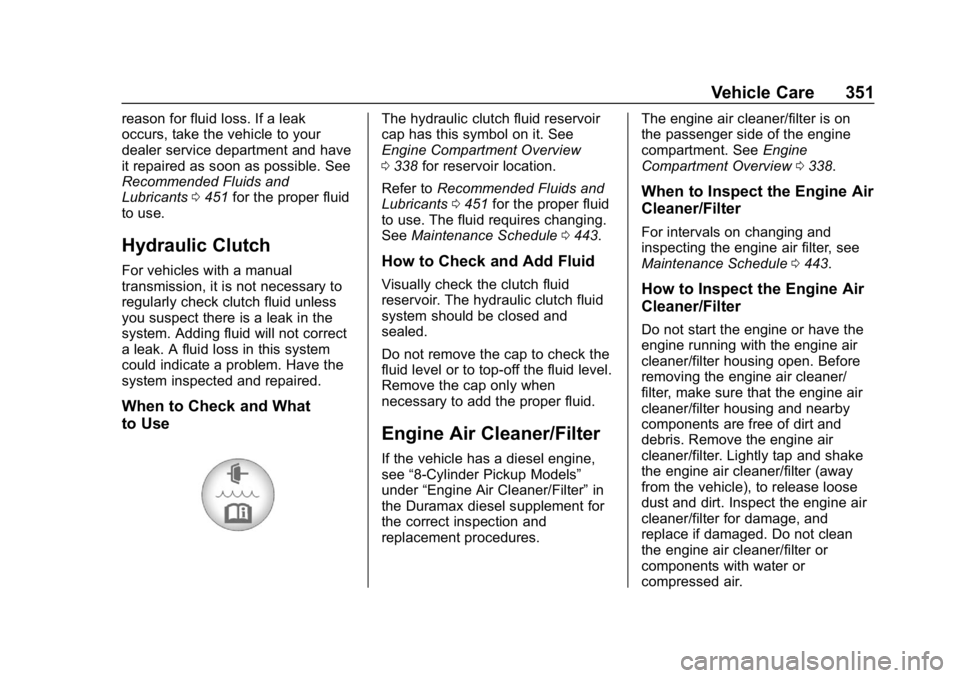 CHEVROLET SILVERADO 1500 Z71 2018 Owners Manual Chevrolet Silverado Owner Manual (GMNA-Localizing-U.S./Canada/Mexico-
11349200) - 2018 - CRC - 2/27/18
Vehicle Care 351
reason for fluid loss. If a leak
occurs, take the vehicle to your
dealer service CHEVROLET SILVERADO 1500 Z71 2018 Owners Manual Chevrolet Silverado Owner Manual (GMNA-Localizing-U.S./Canada/Mexico-
11349200) - 2018 - CRC - 2/27/18
Vehicle Care 351
reason for fluid loss. If a leak
occurs, take the vehicle to your
dealer service