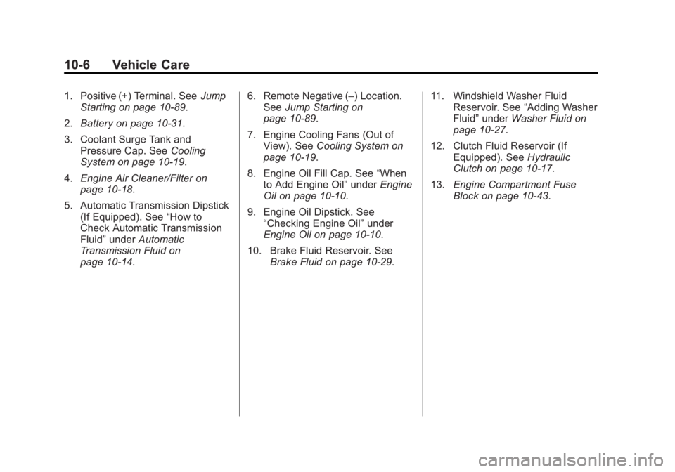 CHEVROLET SILVERADO 1500 2014 Owners Manual Black plate (6,1)Chevrolet Silverado Owner Manual (GMNA-Localizing-U.S./Canada/Mexico-
5853506) - 2014 - CRC 3rd Edition - 8/29/13
10-6 Vehicle Care
1. Positive (+) Terminal. SeeJump
Starting on page CHEVROLET SILVERADO 1500 2014 Owners Manual Black plate (6,1)Chevrolet Silverado Owner Manual (GMNA-Localizing-U.S./Canada/Mexico-
5853506) - 2014 - CRC 3rd Edition - 8/29/13
10-6 Vehicle Care
1. Positive (+) Terminal. SeeJump
Starting on page