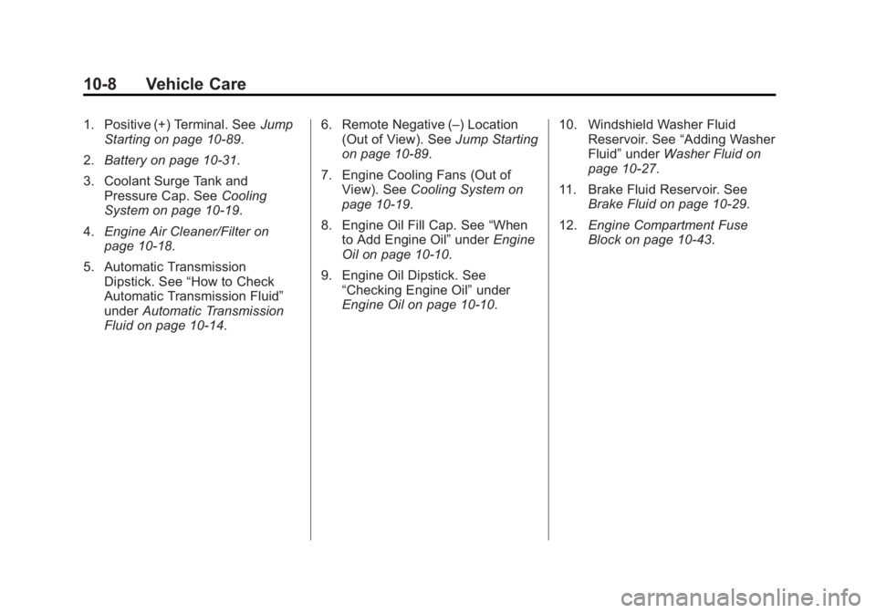 CHEVROLET SILVERADO 1500 2014 Owners Manual Black plate (8,1)Chevrolet Silverado Owner Manual (GMNA-Localizing-U.S./Canada/Mexico-
5853506) - 2014 - CRC 3rd Edition - 8/29/13
10-8 Vehicle Care
1. Positive (+) Terminal. SeeJump
Starting on page CHEVROLET SILVERADO 1500 2014 Owners Manual Black plate (8,1)Chevrolet Silverado Owner Manual (GMNA-Localizing-U.S./Canada/Mexico-
5853506) - 2014 - CRC 3rd Edition - 8/29/13
10-8 Vehicle Care
1. Positive (+) Terminal. SeeJump
Starting on page