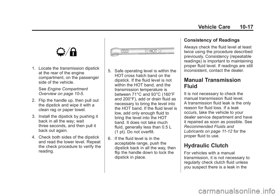CHEVROLET SILVERADO 1500 2014 Owners Manual Black plate (17,1)Chevrolet Silverado Owner Manual (GMNA-Localizing-U.S./Canada/Mexico-
5853506) - 2014 - CRC 3rd Edition - 8/29/13
Vehicle Care 10-17
1. Locate the transmission dipstickat the rear of CHEVROLET SILVERADO 1500 2014 Owners Manual Black plate (17,1)Chevrolet Silverado Owner Manual (GMNA-Localizing-U.S./Canada/Mexico-
5853506) - 2014 - CRC 3rd Edition - 8/29/13
Vehicle Care 10-17
1. Locate the transmission dipstickat the rear of