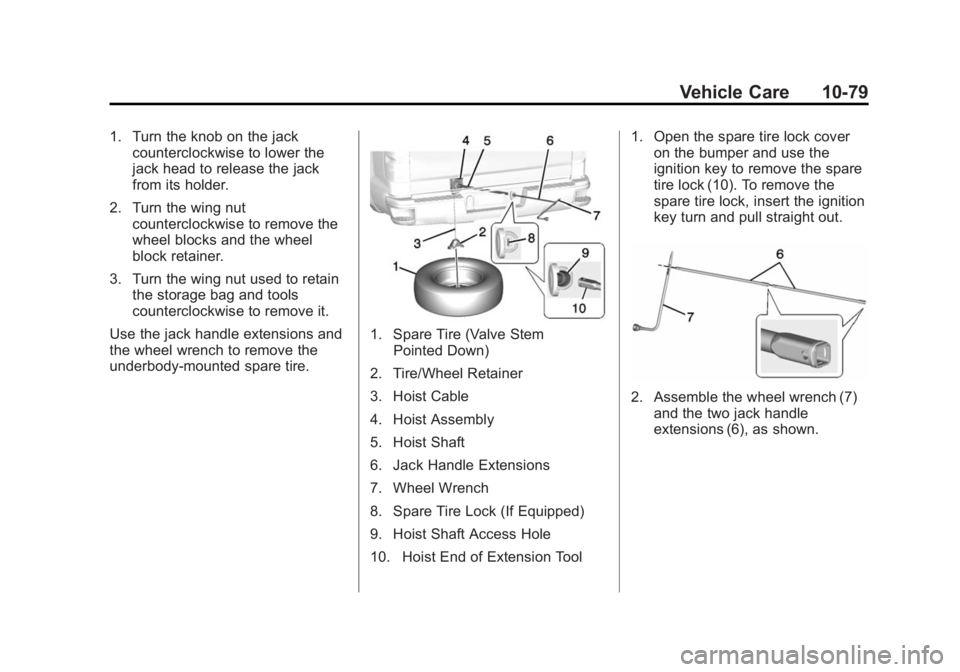 CHEVROLET SILVERADO 1500 2014 Owners Manual Black plate (79,1)Chevrolet Silverado Owner Manual (GMNA-Localizing-U.S./Canada/Mexico-
5853506) - 2014 - CRC 3rd Edition - 8/29/13
Vehicle Care 10-79
1. Turn the knob on the jackcounterclockwise to l CHEVROLET SILVERADO 1500 2014 Owners Manual Black plate (79,1)Chevrolet Silverado Owner Manual (GMNA-Localizing-U.S./Canada/Mexico-
5853506) - 2014 - CRC 3rd Edition - 8/29/13
Vehicle Care 10-79
1. Turn the knob on the jackcounterclockwise to l