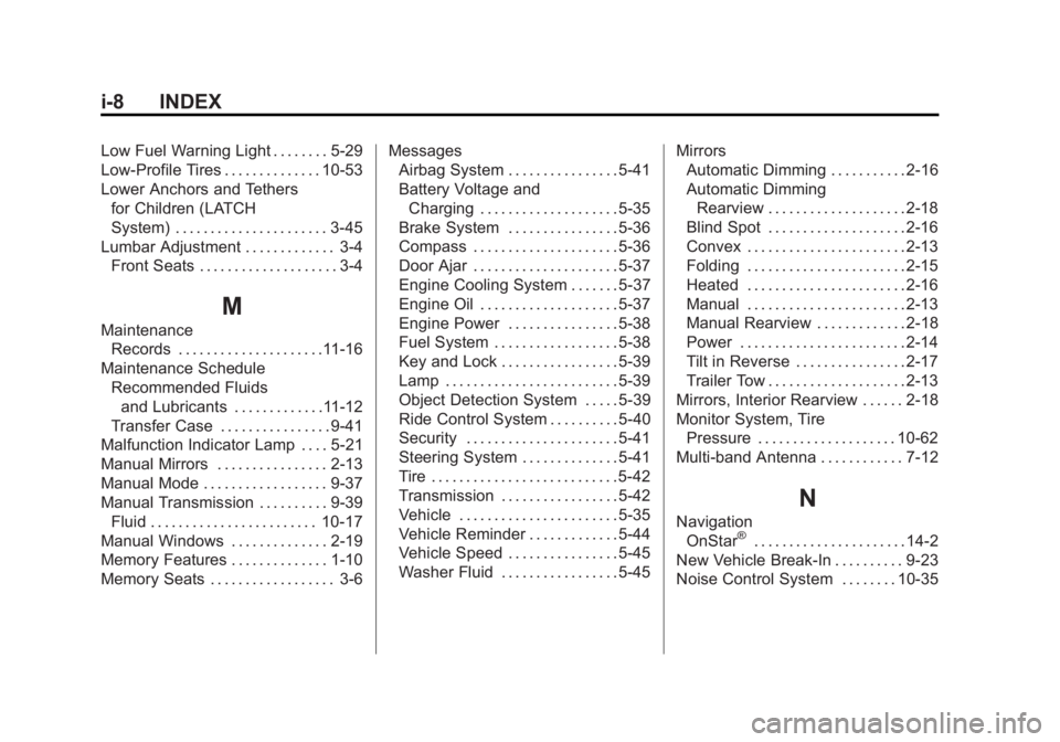 CHEVROLET SILVERADO 1500 2014 Owners Manual Black plate (8,1)Chevrolet Silverado Owner Manual (GMNA-Localizing-U.S./Canada/Mexico-
5853506) - 2014 - CRC 3rd Edition - 8/29/13
i-8 INDEX
Low Fuel Warning Light . . . . . . . . 5-29
Low-Profile Tir CHEVROLET SILVERADO 1500 2014 Owners Manual Black plate (8,1)Chevrolet Silverado Owner Manual (GMNA-Localizing-U.S./Canada/Mexico-
5853506) - 2014 - CRC 3rd Edition - 8/29/13
i-8 INDEX
Low Fuel Warning Light . . . . . . . . 5-29
Low-Profile Tir