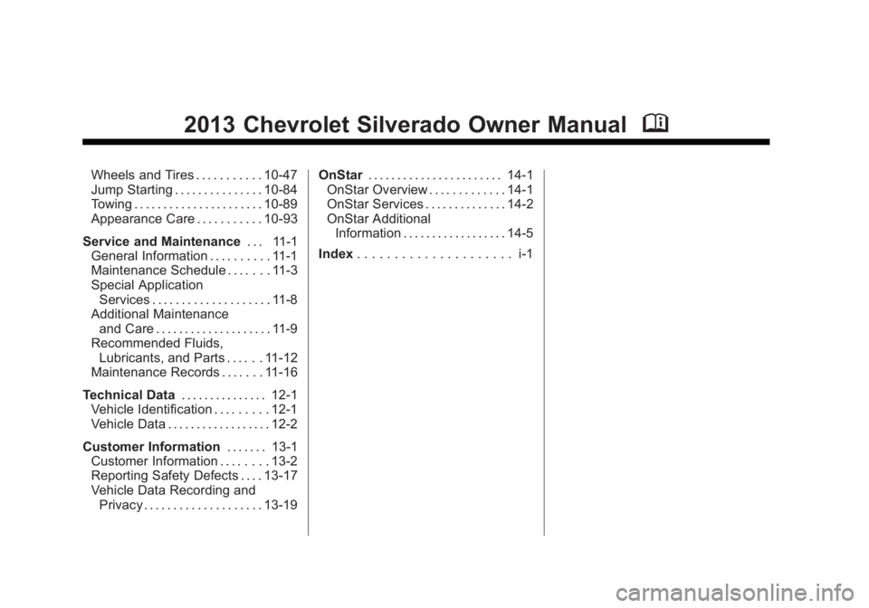 CHEVROLET SILVERADO 1500 2013 Owners Manual Black plate (2,1)Chevrolet Silverado Owner Manual - 2013 - crc2 - 8/13/12
2013 Chevrolet Silverado Owner ManualM
Wheels and Tires . . . . . . . . . . . 10-47
Jump Starting . . . . . . . . . . . . . . CHEVROLET SILVERADO 1500 2013 Owners Manual Black plate (2,1)Chevrolet Silverado Owner Manual - 2013 - crc2 - 8/13/12
2013 Chevrolet Silverado Owner ManualM
Wheels and Tires . . . . . . . . . . . 10-47
Jump Starting . . . . . . . . . . . . . .
