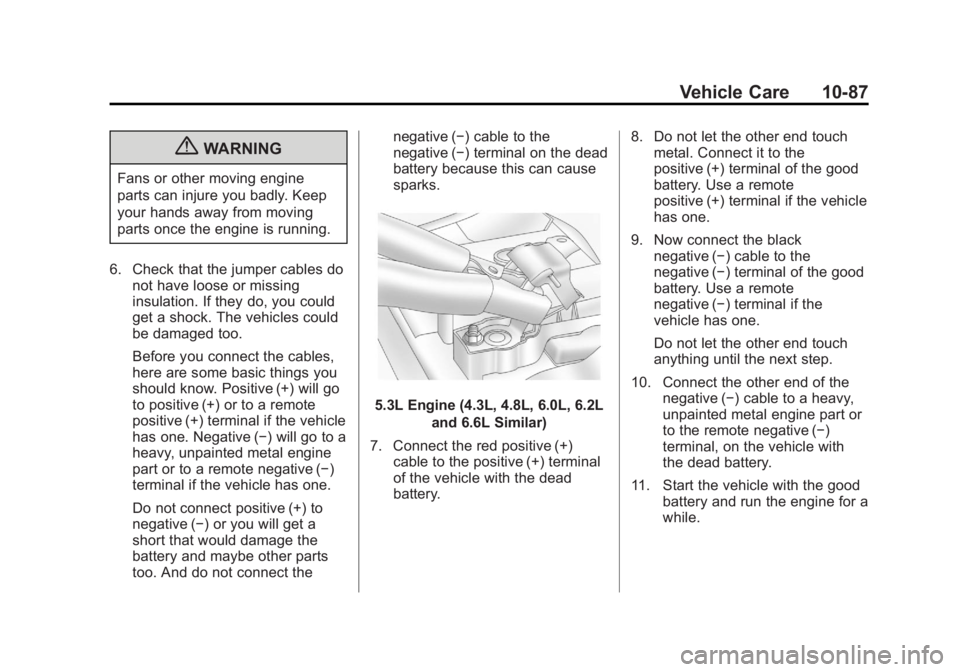 CHEVROLET SILVERADO 1500 2013 Owners Manual Black plate (87,1)Chevrolet Silverado Owner Manual - 2013 - crc2 - 8/13/12
Vehicle Care 10-87
{WARNING
Fans or other moving engine
parts can injure you badly. Keep
your hands away from moving
parts on CHEVROLET SILVERADO 1500 2013 Owners Manual Black plate (87,1)Chevrolet Silverado Owner Manual - 2013 - crc2 - 8/13/12
Vehicle Care 10-87
{WARNING
Fans or other moving engine
parts can injure you badly. Keep
your hands away from moving
parts on