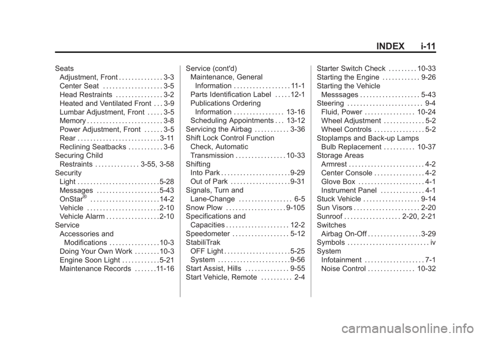 CHEVROLET SILVERADO 1500 2013 Owners Manual Black plate (11,1)Chevrolet Silverado Owner Manual - 2013 - crc2 - 8/13/12
INDEX i-11
SeatsAdjustment, Front . . . . . . . . . . . . . . 3-3
Center Seat . . . . . . . . . . . . . . . . . . . 3-5
Head CHEVROLET SILVERADO 1500 2013 Owners Manual Black plate (11,1)Chevrolet Silverado Owner Manual - 2013 - crc2 - 8/13/12
INDEX i-11
SeatsAdjustment, Front . . . . . . . . . . . . . . 3-3
Center Seat . . . . . . . . . . . . . . . . . . . 3-5
Head