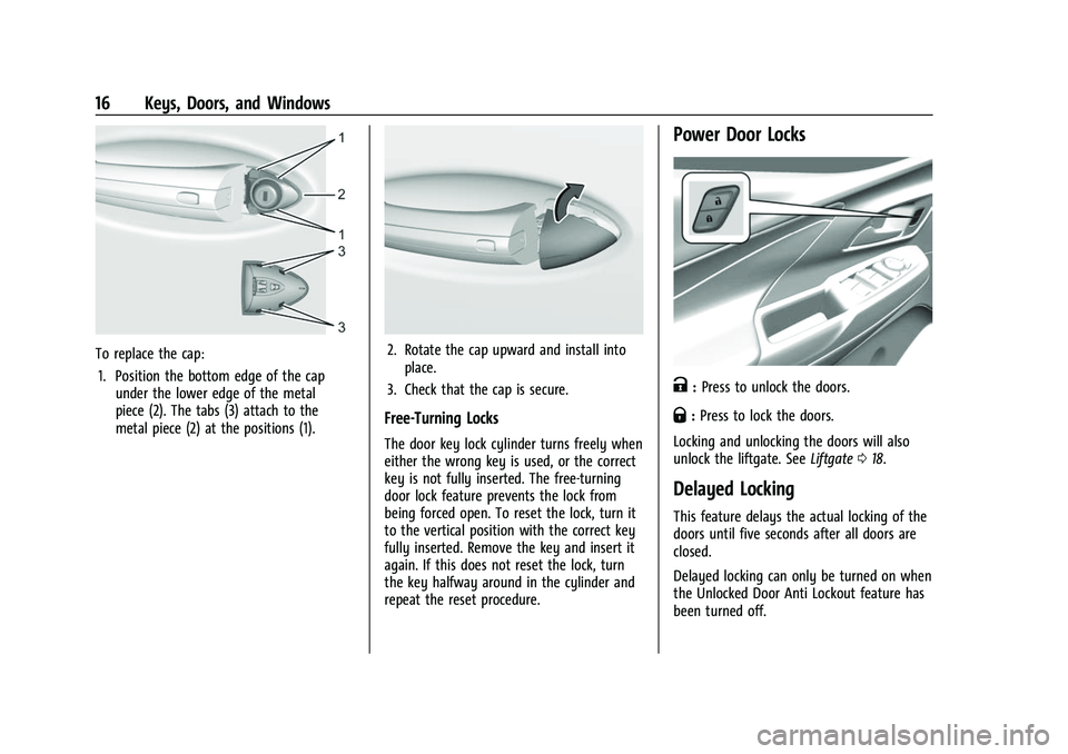 CHEVROLET BOLT EV 2022 Owners Manual Chevrolet BOLT EV Owner Manual (GMNA-Localizing-U.S./Canada-
15082216) - 2022 - CRC - 6/25/21
16 Keys, Doors, and Windows
To replace the cap:1. Position the bottom edge of the cap under the lower edge CHEVROLET BOLT EV 2022 Owners Manual Chevrolet BOLT EV Owner Manual (GMNA-Localizing-U.S./Canada-
15082216) - 2022 - CRC - 6/25/21
16 Keys, Doors, and Windows
To replace the cap:1. Position the bottom edge of the cap under the lower edge
