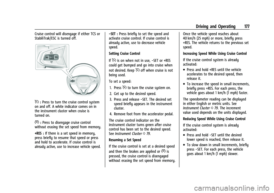 CHEVROLET BOLT EV 2022 Owners Manual Chevrolet BOLT EV Owner Manual (GMNA-Localizing-U.S./Canada-
15082216) - 2022 - CRC - 6/25/21
Driving and Operating 177
Cruise control will disengage if either TCS or
StabiliTrak/ESC is turned off.
5: CHEVROLET BOLT EV 2022 Owners Manual Chevrolet BOLT EV Owner Manual (GMNA-Localizing-U.S./Canada-
15082216) - 2022 - CRC - 6/25/21
Driving and Operating 177
Cruise control will disengage if either TCS or
StabiliTrak/ESC is turned off.
5: