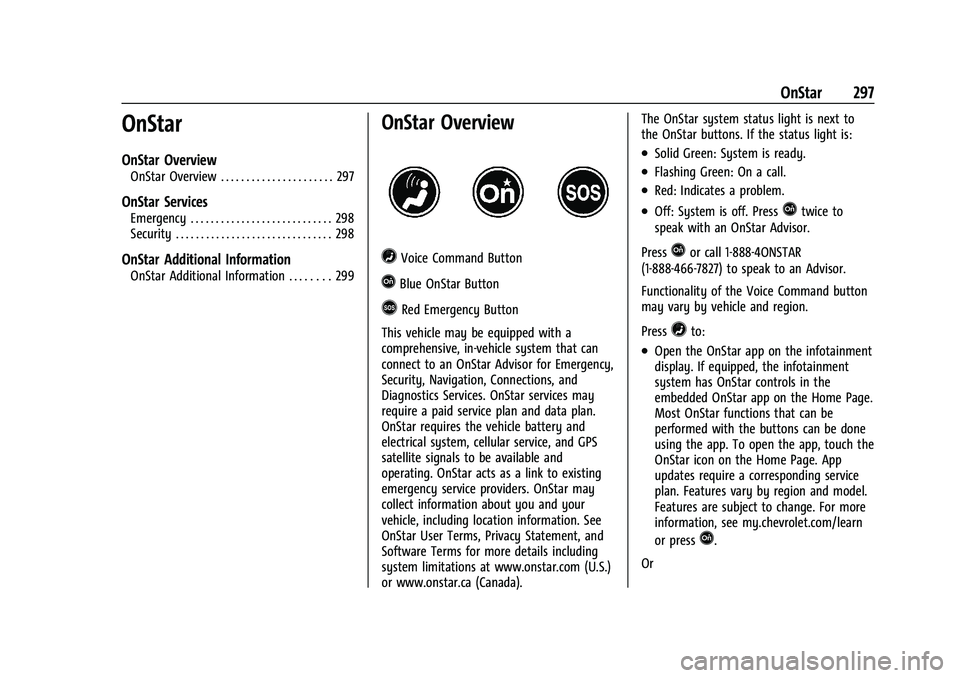 CHEVROLET BOLT EV 2022 Owners Manual Chevrolet BOLT EV Owner Manual (GMNA-Localizing-U.S./Canada-
15082216) - 2022 - CRC - 6/25/21
OnStar 297
OnStar
OnStar Overview
OnStar Overview . . . . . . . . . . . . . . . . . . . . . . 297
OnStar S CHEVROLET BOLT EV 2022 Owners Manual Chevrolet BOLT EV Owner Manual (GMNA-Localizing-U.S./Canada-
15082216) - 2022 - CRC - 6/25/21
OnStar 297
OnStar
OnStar Overview
OnStar Overview . . . . . . . . . . . . . . . . . . . . . . 297
OnStar S