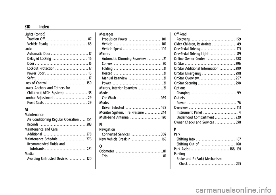 CHEVROLET BOLT EV 2022 Owners Manual Chevrolet BOLT EV Owner Manual (GMNA-Localizing-U.S./Canada-
15082216) - 2022 - CRC - 6/25/21
310 Index
Lights (cont'd)Traction Off . . . . . . . . . . . . . . . . . . . . . . . . . . . . . 87
Veh CHEVROLET BOLT EV 2022 Owners Manual Chevrolet BOLT EV Owner Manual (GMNA-Localizing-U.S./Canada-
15082216) - 2022 - CRC - 6/25/21
310 Index
Lights (cont'd)Traction Off . . . . . . . . . . . . . . . . . . . . . . . . . . . . . 87
Veh