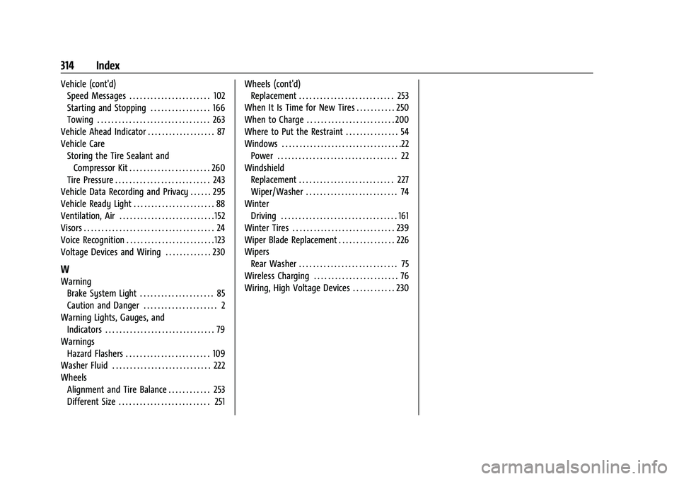 CHEVROLET BOLT EV 2022 Owners Manual Chevrolet BOLT EV Owner Manual (GMNA-Localizing-U.S./Canada-
15082216) - 2022 - CRC - 6/25/21
314 Index
Vehicle (cont'd)Speed Messages . . . . . . . . . . . . . . . . . . . . . . . 102
Starting an CHEVROLET BOLT EV 2022 Owners Manual Chevrolet BOLT EV Owner Manual (GMNA-Localizing-U.S./Canada-
15082216) - 2022 - CRC - 6/25/21
314 Index
Vehicle (cont'd)Speed Messages . . . . . . . . . . . . . . . . . . . . . . . 102
Starting an