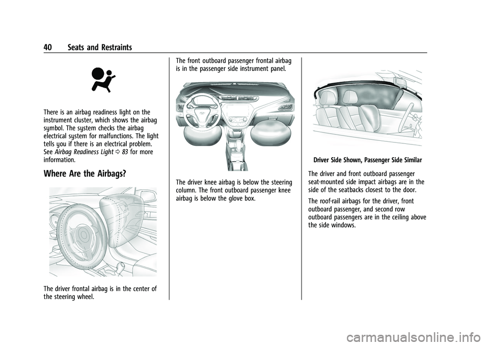 CHEVROLET BOLT EV 2022 Owners Manual Chevrolet BOLT EV Owner Manual (GMNA-Localizing-U.S./Canada-
15082216) - 2022 - CRC - 6/25/21
40 Seats and Restraints
There is an airbag readiness light on the
instrument cluster, which shows the airb CHEVROLET BOLT EV 2022 Owners Manual Chevrolet BOLT EV Owner Manual (GMNA-Localizing-U.S./Canada-
15082216) - 2022 - CRC - 6/25/21
40 Seats and Restraints
There is an airbag readiness light on the
instrument cluster, which shows the airb