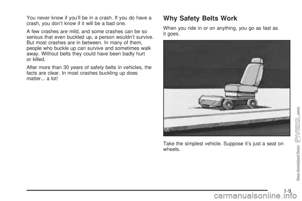 CHEVROLET CLASSIC 2004  Owners Manual You never know if you’ll be in a crash. If you do have a
crash, you don’t know if it will be a bad one.
A few crashes are mild, and some crashes can be so
serious that even buckled up, a person wo