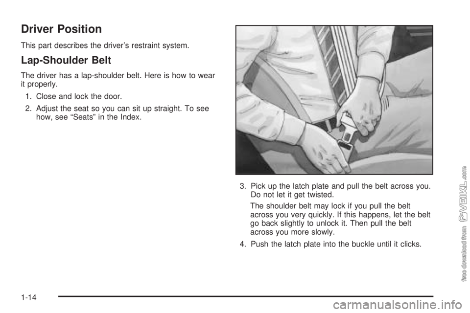 CHEVROLET CLASSIC 2004  Owners Manual Driver Position
This part describes the driver’s restraint system.
Lap-Shoulder Belt
The driver has a lap-shoulder belt. Here is how to wear
it properly.
1. Close and lock the door.
2. Adjust the se