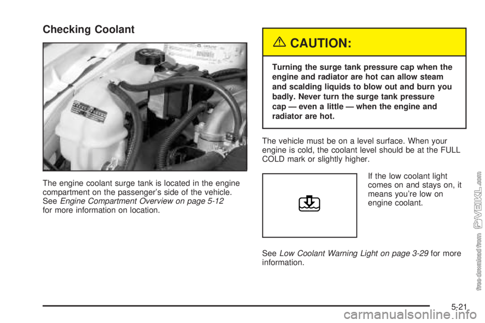 CHEVROLET CLASSIC 2004  Owners Manual Checking Coolant
The engine coolant surge tank is located in the engine
compartment on the passenger’s side of the vehicle.
SeeEngine Compartment Overview on page 5-12
for more information on locati
