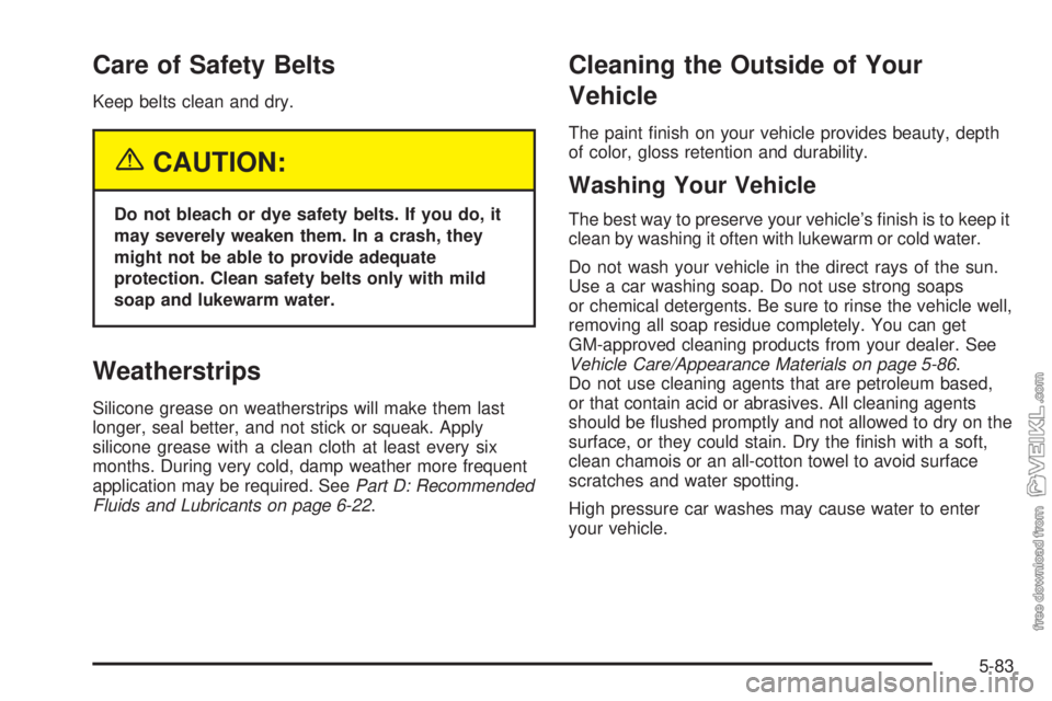 CHEVROLET CLASSIC 2004 Owners Manual Care of Safety Belts
Keep belts clean and dry.
{CAUTION:
Do not bleach or dye safety belts. If you do, it
may severely weaken them. In a crash, they
might not be able to provide adequate
protection. C CHEVROLET CLASSIC 2004 Owners Manual Care of Safety Belts
Keep belts clean and dry.
{CAUTION:
Do not bleach or dye safety belts. If you do, it
may severely weaken them. In a crash, they
might not be able to provide adequate
protection. C