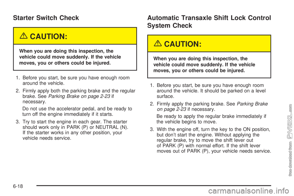 CHEVROLET CLASSIC 2004  Owners Manual Starter Switch Check
{CAUTION:
When you are doing this inspection, the
vehicle could move suddenly. If the vehicle
moves, you or others could be injured.
1. Before you start, be sure you have enough r