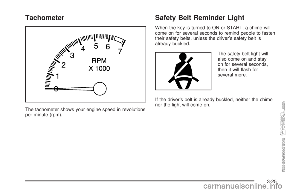 CHEVROLET CLASSIC 2005  Owners Manual Tachometer
The tachometer shows your engine speed in revolutions
per minute (rpm).
Safety Belt Reminder Light
When the key is turned to ON or START, a chime will
come on for several seconds to remind 