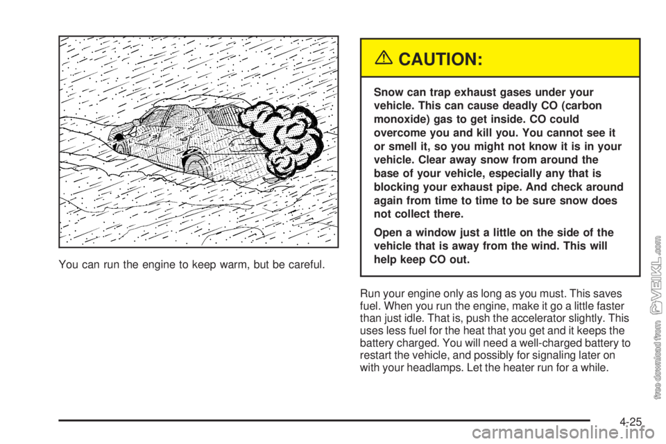CHEVROLET CLASSIC 2005  Owners Manual You can run the engine to keep warm, but be careful.
{CAUTION:
Snow can trap exhaust gases under your
vehicle. This can cause deadly CO (carbon
monoxide) gas to get inside. CO could
overcome you and k