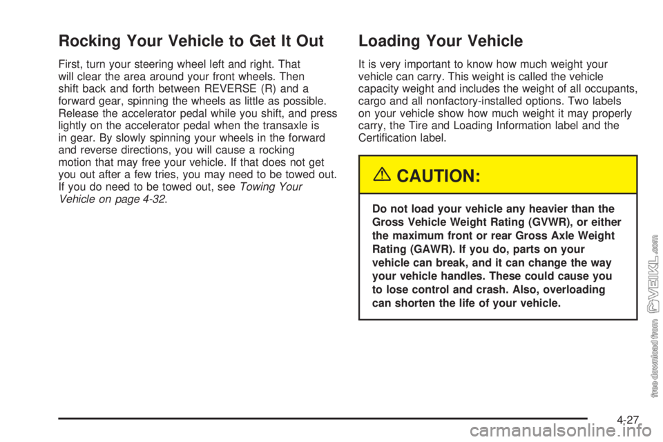 CHEVROLET CLASSIC 2005  Owners Manual Rocking Your Vehicle to Get It Out
First, turn your steering wheel left and right. That
will clear the area around your front wheels. Then
shift back and forth between REVERSE (R) and a
forward gear, 