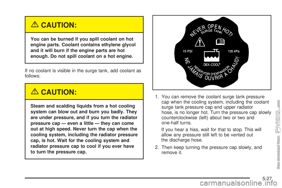 CHEVROLET CLASSIC 2005  Owners Manual {CAUTION:
You can be burned if you spill coolant on hot
engine parts. Coolant contains ethylene glycol
and it will burn if the engine parts are hot
enough. Do not spill coolant on a hot engine.
If no 