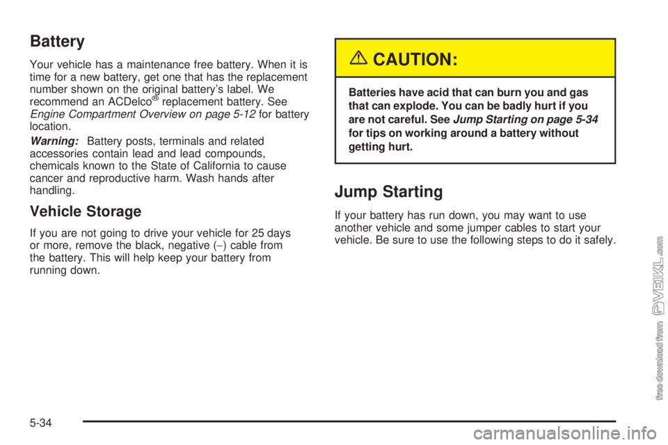 CHEVROLET CLASSIC 2005 Owners Manual Battery
Your vehicle has a maintenance free battery. When it is
time for a new battery, get one that has the replacement
number shown on the original battery’s label. We
recommend an ACDelco
®repla CHEVROLET CLASSIC 2005 Owners Manual Battery
Your vehicle has a maintenance free battery. When it is
time for a new battery, get one that has the replacement
number shown on the original battery’s label. We
recommend an ACDelco
®repla