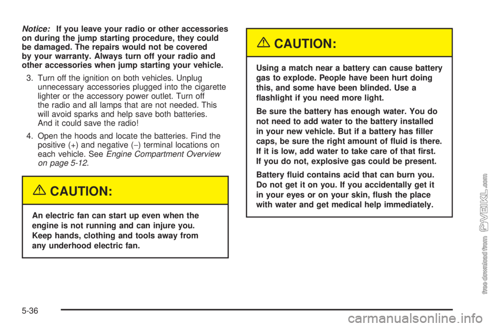 CHEVROLET CLASSIC 2005 Owners Manual Notice:If you leave your radio or other accessories
on during the jump starting procedure, they could
be damaged. The repairs would not be covered
by your warranty. Always turn off your radio and
othe CHEVROLET CLASSIC 2005 Owners Manual Notice:If you leave your radio or other accessories
on during the jump starting procedure, they could
be damaged. The repairs would not be covered
by your warranty. Always turn off your radio and
othe