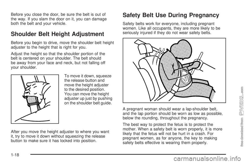 CHEVROLET CLASSIC 2005  Owners Manual Before you close the door, be sure the belt is out of
the way. If you slam the door on it, you can damage
both the belt and your vehicle.
Shoulder Belt Height Adjustment
Before you begin to drive, mov