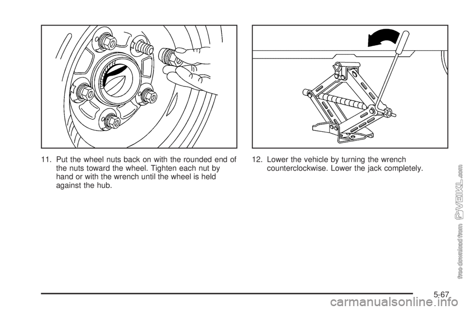 CHEVROLET CLASSIC 2005  Owners Manual 11. Put the wheel nuts back on with the rounded end of
the nuts toward the wheel. Tighten each nut by
hand or with the wrench until the wheel is held
against the hub.12. Lower the vehicle by turning t