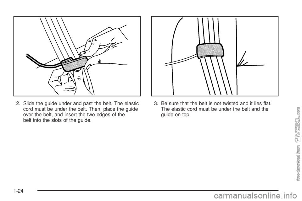 CHEVROLET CLASSIC 2005  Owners Manual 2. Slide the guide under and past the belt. The elastic
cord must be under the belt. Then, place the guide
over the belt, and insert the two edges of the
belt into the slots of the guide.3. Be sure th