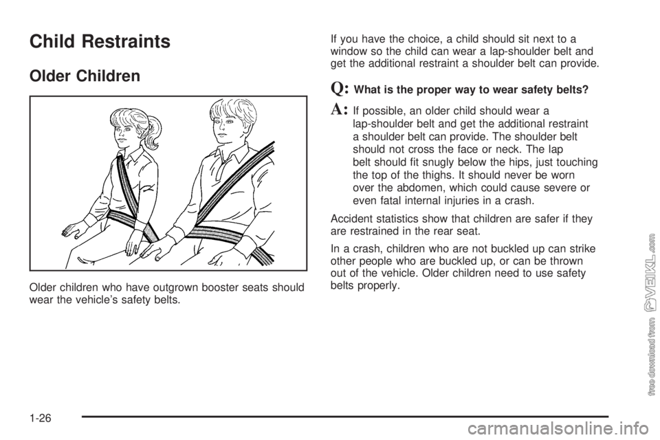 CHEVROLET CLASSIC 2005  Owners Manual Child Restraints
Older Children
Older children who have outgrown booster seats should
wear the vehicle’s safety belts.If you have the choice, a child should sit next to a
window so the child can wea