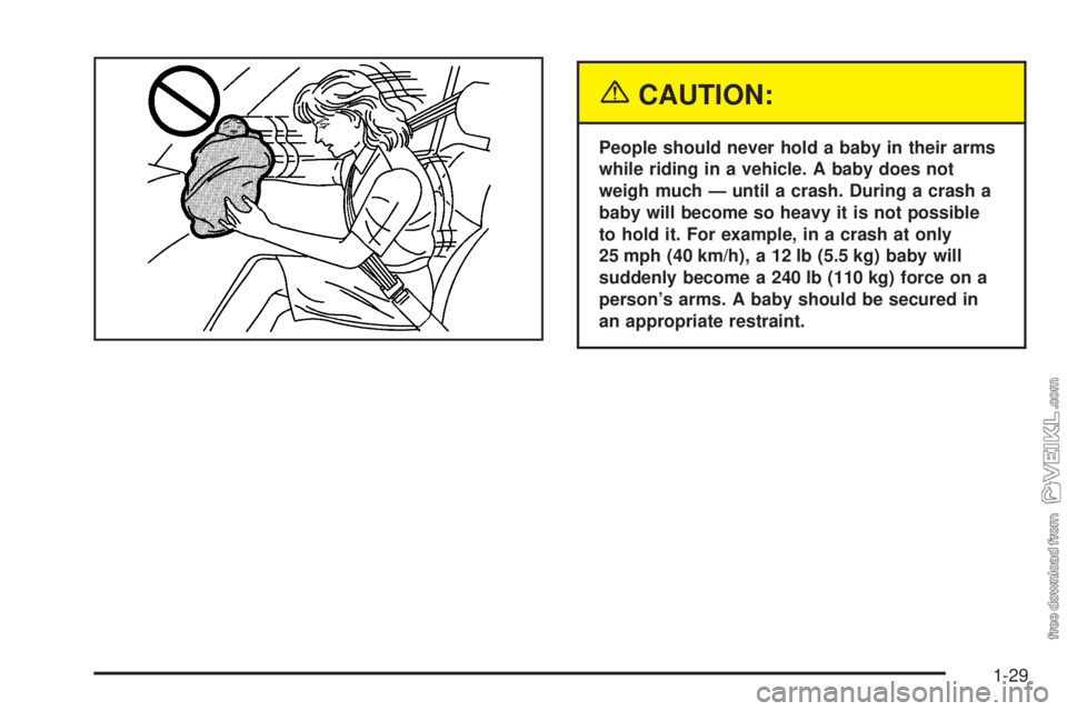 CHEVROLET CLASSIC 2005  Owners Manual {CAUTION:
People should never hold a baby in their arms
while riding in a vehicle. A baby does not
weigh much — until a crash. During a crash a
baby will become so heavy it is not possible
to hold i