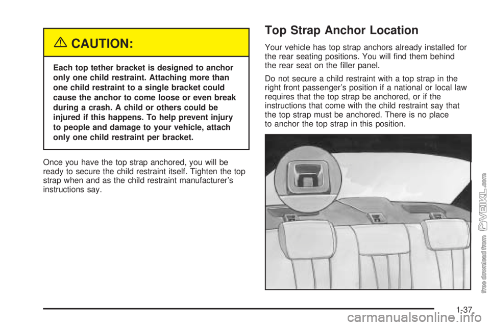 CHEVROLET CLASSIC 2005 Owners Manual {CAUTION:
Each top tether bracket is designed to anchor
only one child restraint. Attaching more than
one child restraint to a single bracket could
cause the anchor to come loose or even break
during CHEVROLET CLASSIC 2005 Owners Manual {CAUTION:
Each top tether bracket is designed to anchor
only one child restraint. Attaching more than
one child restraint to a single bracket could
cause the anchor to come loose or even break
during