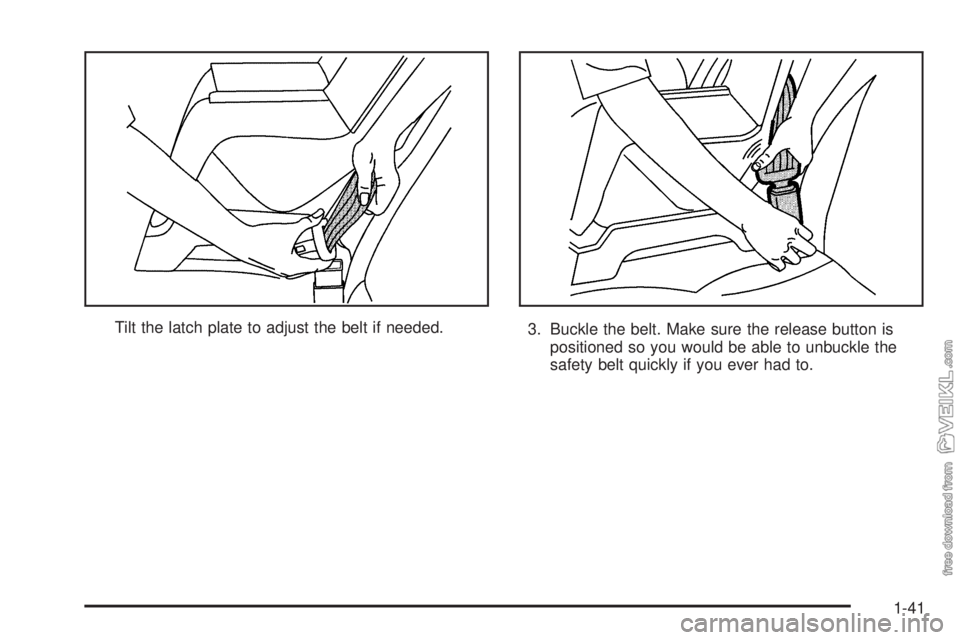 CHEVROLET CLASSIC 2005  Owners Manual Tilt the latch plate to adjust the belt if needed.
3. Buckle the belt. Make sure the release button is
positioned so you would be able to unbuckle the
safety belt quickly if you ever had to.
1-41 