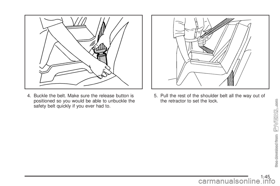 CHEVROLET CLASSIC 2005  Owners Manual 4. Buckle the belt. Make sure the release button is
positioned so you would be able to unbuckle the
safety belt quickly if you ever had to.5. Pull the rest of the shoulder belt all the way out of
the 