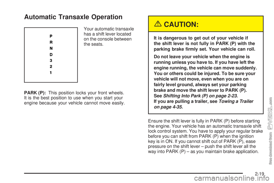 CHEVROLET CLASSIC 2005 Owners Manual Automatic Transaxle Operation
Your automatic transaxle
has a shift lever located
on the console between
the seats.
PARK (P):This position locks your front wheels.
It is the best position to use when y CHEVROLET CLASSIC 2005 Owners Manual Automatic Transaxle Operation
Your automatic transaxle
has a shift lever located
on the console between
the seats.
PARK (P):This position locks your front wheels.
It is the best position to use when y