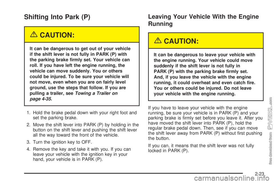 CHEVROLET CLASSIC 2005  Owners Manual Shifting Into Park (P)
{CAUTION:
It can be dangerous to get out of your vehicle
if the shift lever is not fully in PARK (P) with
the parking brake �rmly set. Your vehicle can
roll. If you have left th