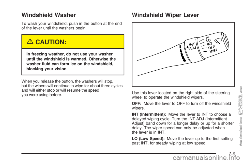 CHEVROLET CLASSIC 2005  Owners Manual Windshield Washer
To wash your windshield, push in the button at the end
of the lever until the washers begin.
{CAUTION:
In freezing weather, do not use your washer
until the windshield is warmed. Oth