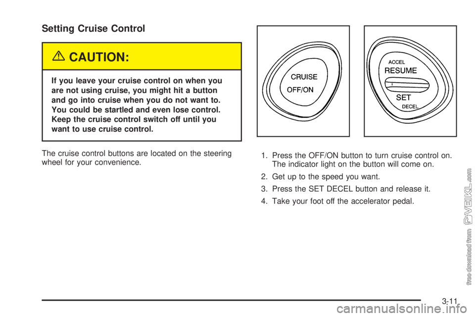 CHEVROLET CLASSIC 2005  Owners Manual Setting Cruise Control
{CAUTION:
If you leave your cruise control on when you
are not using cruise, you might hit a button
and go into cruise when you do not want to.
You could be startled and even lo