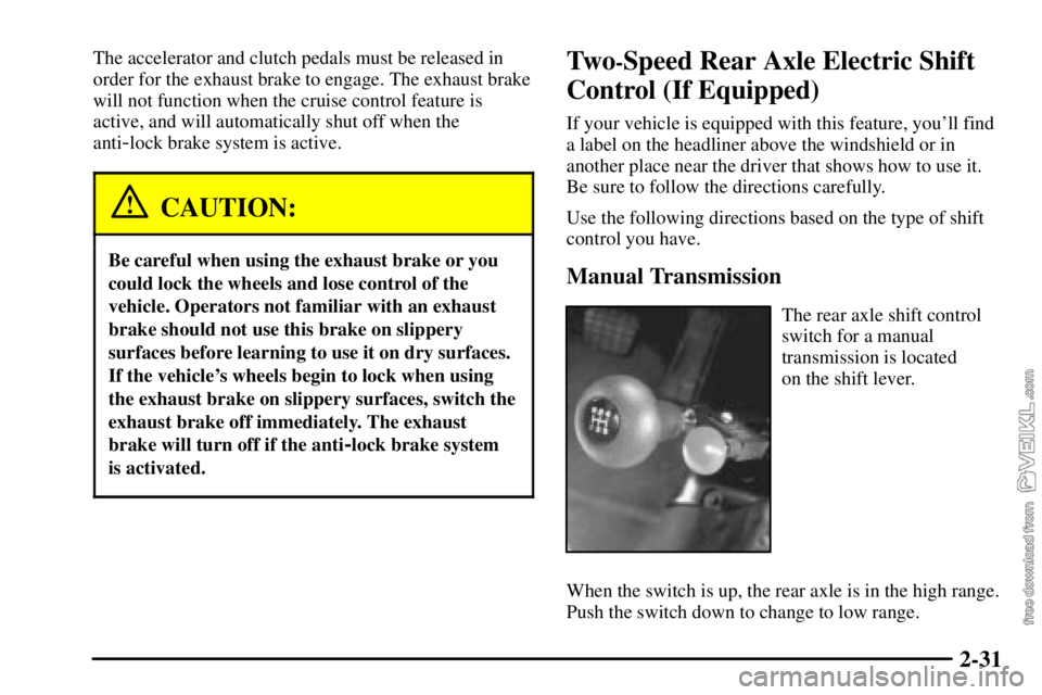 CHEVROLET C/K 2003 Owners Manual 2-31
The accelerator and clutch pedals must be released in
order for the exhaust brake to engage. The exhaust brake
will not function when the cruise control feature is
active, and will automatically CHEVROLET C/K 2003 Owners Manual 2-31
The accelerator and clutch pedals must be released in
order for the exhaust brake to engage. The exhaust brake
will not function when the cruise control feature is
active, and will automatically