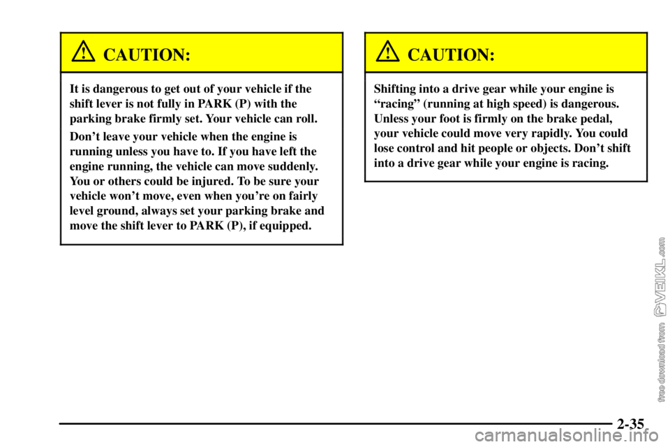 CHEVROLET C/K 2003  Owners Manual 2-35
CAUTION:
It is dangerous to get out of your vehicle if the
shift lever is not fully in PARK (P) with the
parking brake firmly set. Your vehicle can roll.
Dont leave your vehicle when the engine 
