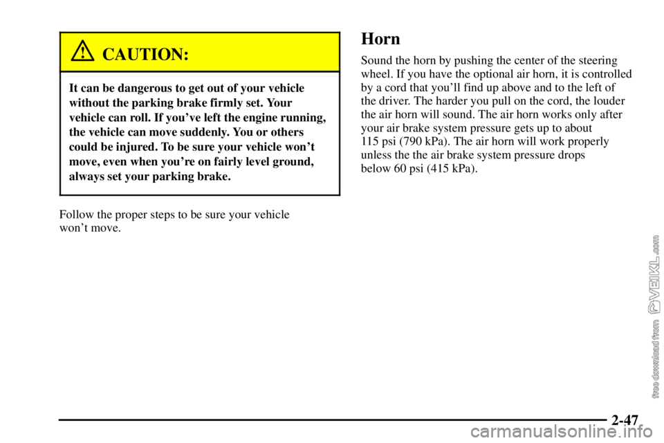CHEVROLET C/K 2003  Owners Manual 2-47
CAUTION:
It can be dangerous to get out of your vehicle
without the parking brake firmly set. Your
vehicle can roll. If youve left the engine running,
the vehicle can move suddenly. You or other