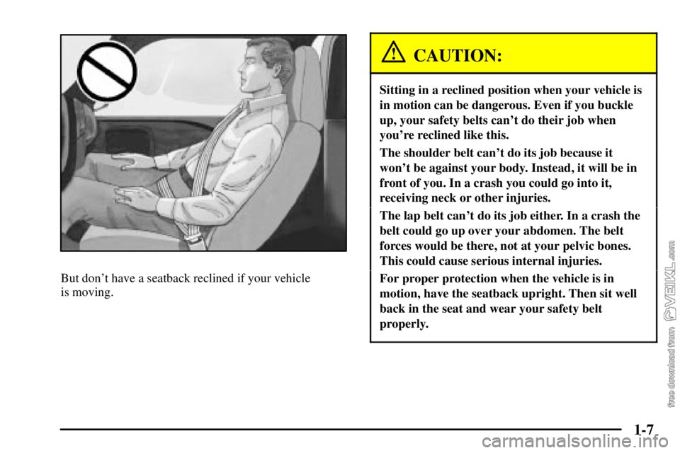 CHEVROLET C/K 2003  Owners Manual 1-7
But dont have a seatback reclined if your vehicle 
is moving.
CAUTION:
Sitting in a reclined position when your vehicle is
in motion can be dangerous. Even if you buckle
up, your safety belts can