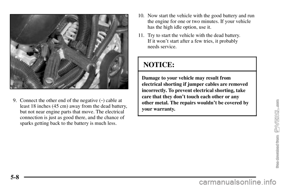 CHEVROLET C/K 2003  Owners Manual 5-8
9. Connect the other end of the negative (-) cable at
least 18 inches (45 cm) away from the dead battery,
but not near engine parts that move. The electrical
connection is just as good there, and 