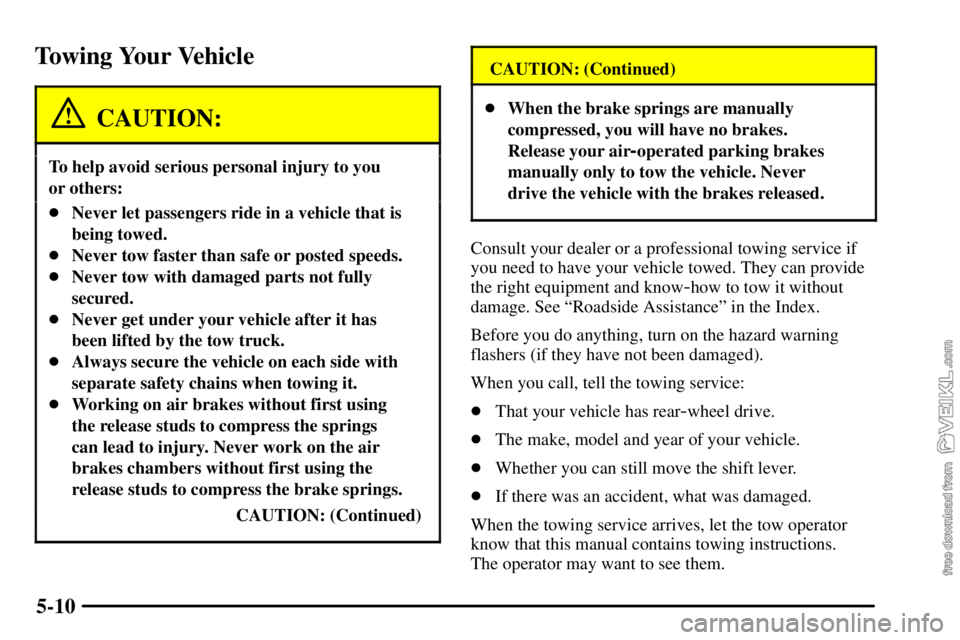 CHEVROLET C/K 2003 Owners Manual 5-10
Towing Your Vehicle
CAUTION:
To help avoid serious personal injury to you
or others:
Never let passengers ride in a vehicle that is
being towed.
Never tow faster than safe or posted speeds.
N CHEVROLET C/K 2003 Owners Manual 5-10
Towing Your Vehicle
CAUTION:
To help avoid serious personal injury to you
or others:
Never let passengers ride in a vehicle that is
being towed.
Never tow faster than safe or posted speeds.
N