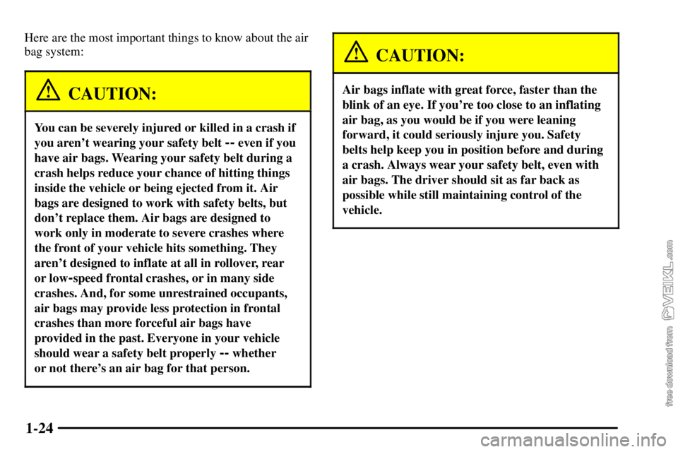 CHEVROLET C/K 2003 Owners Manual 1-24
Here are the most important things to know about the air
bag system:
CAUTION:
You can be severely injured or killed in a crash if
you arent wearing your safety belt
-- even if you
have air bags CHEVROLET C/K 2003 Owners Manual 1-24
Here are the most important things to know about the air
bag system:
CAUTION:
You can be severely injured or killed in a crash if
you arent wearing your safety belt
-- even if you
have air bags