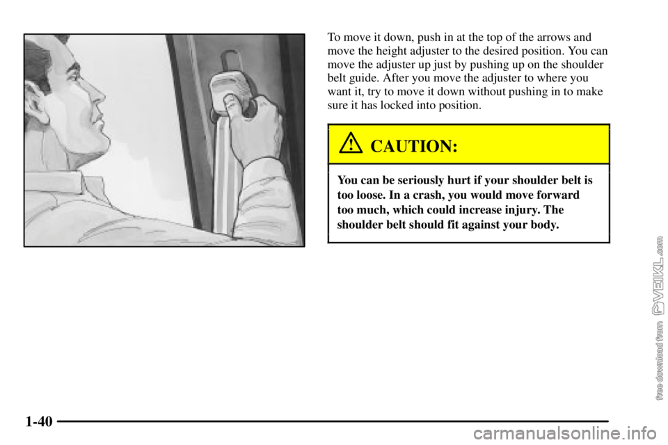 CHEVROLET C/K 2003  Owners Manual 1-40
To move it down, push in at the top of the arrows and
move the height adjuster to the desired position. You can
move the adjuster up just by pushing up on the shoulder
belt guide. After you move 
