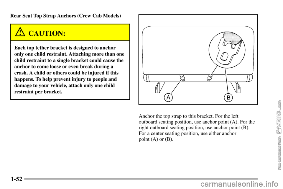 CHEVROLET C/K 2003  Owners Manual 1-52
Rear Seat Top Strap Anchors (Crew Cab Models)
CAUTION:
Each top tether bracket is designed to anchor
only one child restraint. Attaching more than one
child restraint to a single bracket could ca