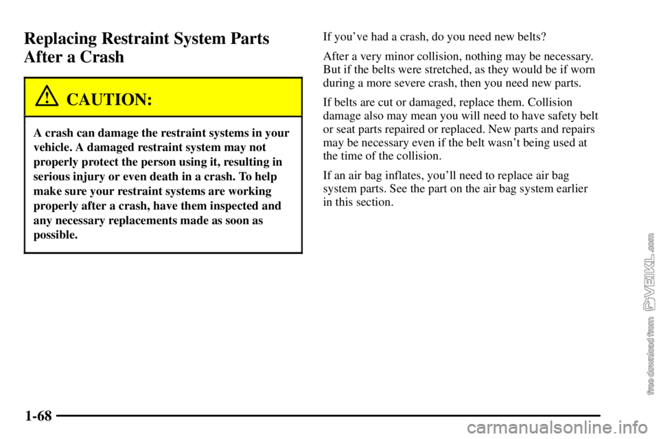 CHEVROLET C/K 2003  Owners Manual 1-68
Replacing Restraint System Parts
After a Crash
CAUTION:
A crash can damage the restraint systems in your
vehicle. A damaged restraint system may not
properly protect the person using it, resultin